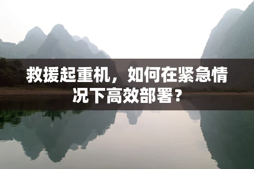 救援起重机，如何在紧急情况下高效部署？