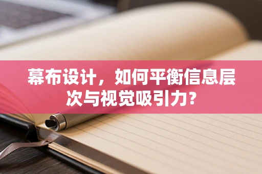 幕布设计，如何平衡信息层次与视觉吸引力？