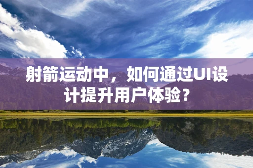 射箭运动中，如何通过UI设计提升用户体验？