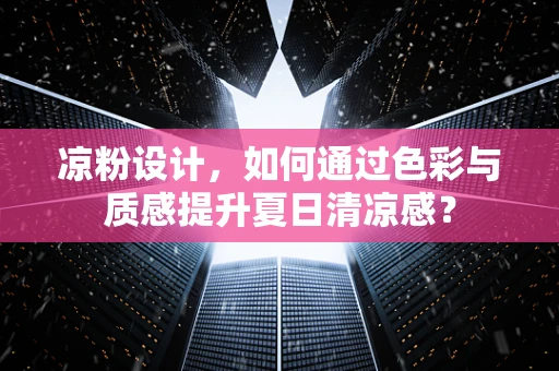 凉粉设计，如何通过色彩与质感提升夏日清凉感？