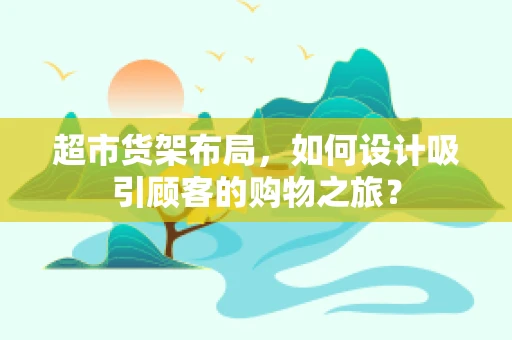 超市货架布局，如何设计吸引顾客的购物之旅？