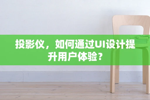 投影仪，如何通过UI设计提升用户体验？