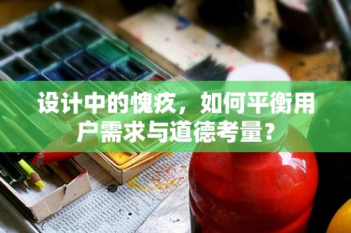设计中的愧疚，如何平衡用户需求与道德考量？