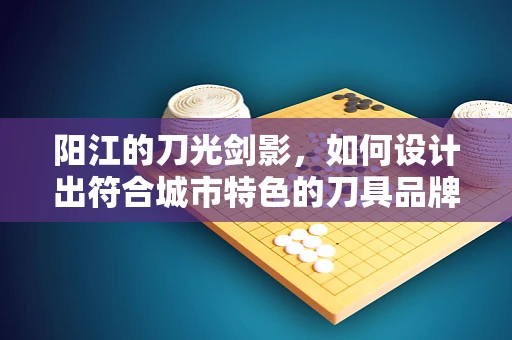 阳江的刀光剑影，如何设计出符合城市特色的刀具品牌UI？
