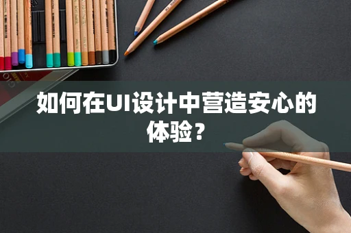 如何在UI设计中营造安心的体验？