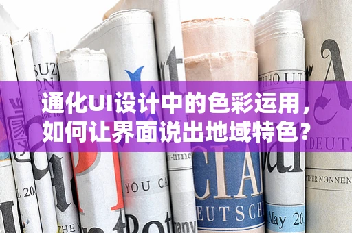 通化UI设计中的色彩运用，如何让界面说出地域特色？