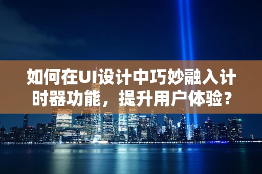 如何在UI设计中巧妙融入计时器功能，提升用户体验？