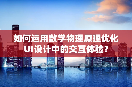 如何运用数学物理原理优化UI设计中的交互体验？