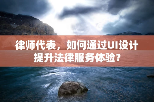 律师代表，如何通过UI设计提升法律服务体验？