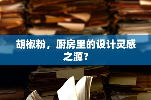 胡椒粉，厨房里的设计灵感之源？