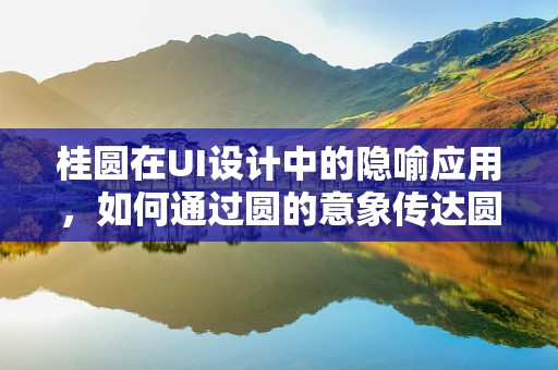 桂圆在UI设计中的隐喻应用，如何通过圆的意象传达圆满与和谐？