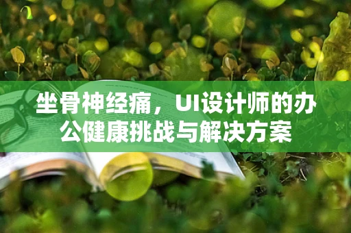 坐骨神经痛，UI设计师的办公健康挑战与解决方案