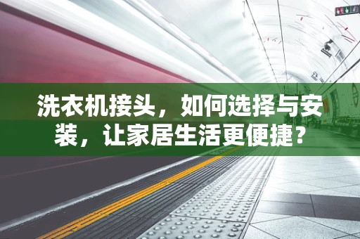 洗衣机接头，如何选择与安装，让家居生活更便捷？