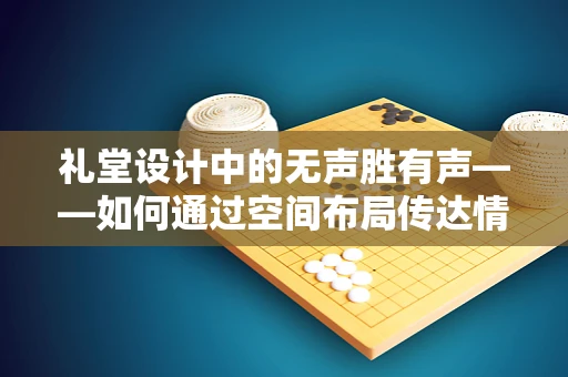 礼堂设计中的无声胜有声——如何通过空间布局传达情感氛围？