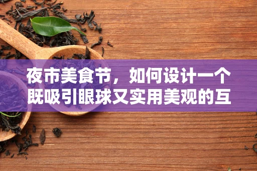 夜市美食节，如何设计一个既吸引眼球又实用美观的互动体验区？