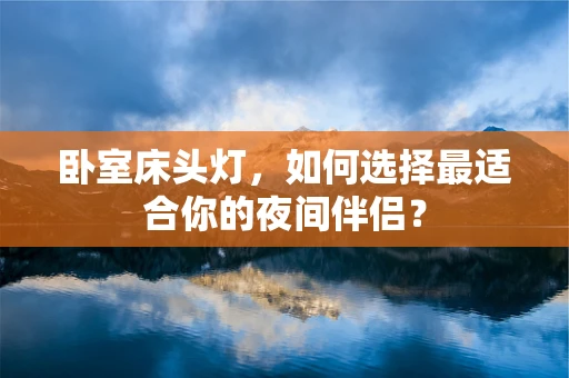 卧室床头灯，如何选择最适合你的夜间伴侣？