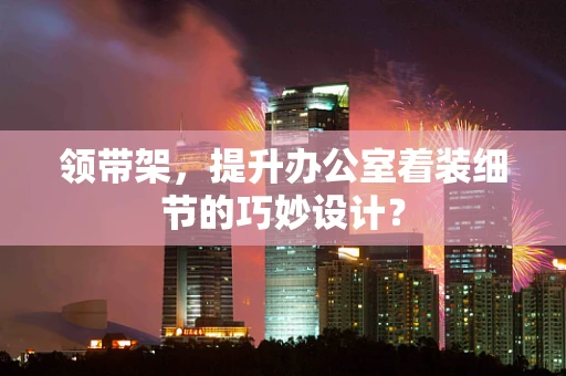 领带架，提升办公室着装细节的巧妙设计？