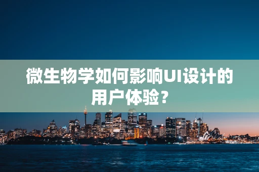 微生物学如何影响UI设计的用户体验？
