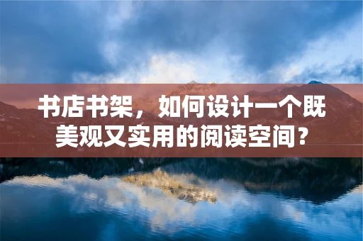 书店书架，如何设计一个既美观又实用的阅读空间？