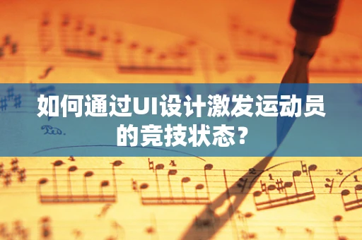 如何通过UI设计激发运动员的竞技状态？