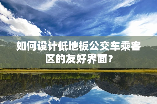 如何设计低地板公交车乘客区的友好界面？