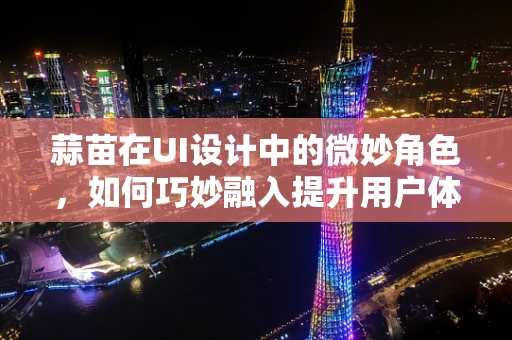 蒜苗在UI设计中的微妙角色，如何巧妙融入提升用户体验？