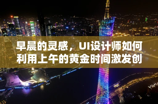 早晨的灵感，UI设计师如何利用上午的黄金时间激发创意？