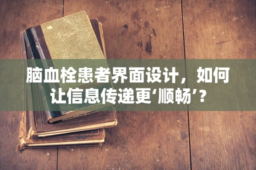 脑血栓患者界面设计，如何让信息传递更‘顺畅’？