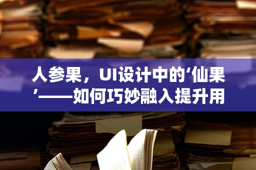 人参果，UI设计中的‘仙果’——如何巧妙融入提升用户体验？