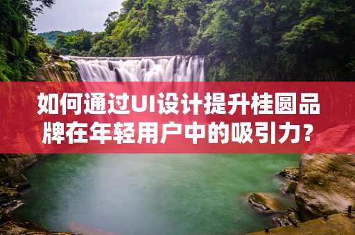 如何通过UI设计提升桂圆品牌在年轻用户中的吸引力？