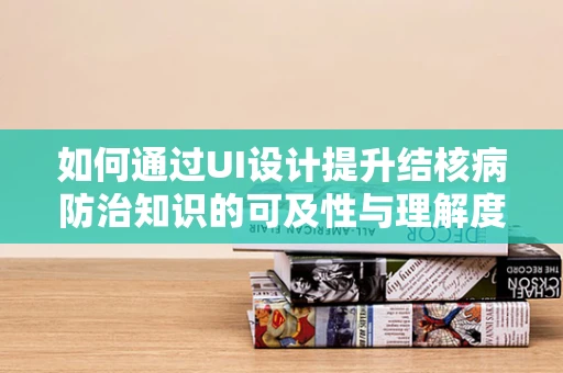 如何通过UI设计提升结核病防治知识的可及性与理解度？