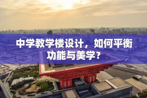 中学教学楼设计，如何平衡功能与美学？