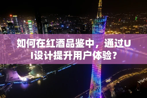 如何在红酒品鉴中，通过UI设计提升用户体验？