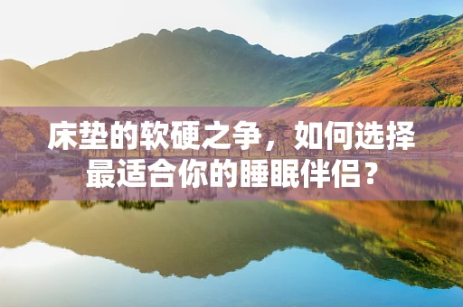 床垫的软硬之争，如何选择最适合你的睡眠伴侣？