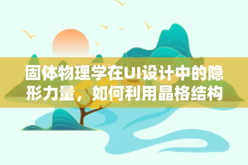 固体物理学在UI设计中的隐形力量，如何利用晶格结构提升界面质感？
