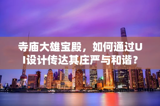 寺庙大雄宝殿，如何通过UI设计传达其庄严与和谐？
