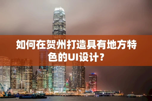 如何在贺州打造具有地方特色的UI设计？