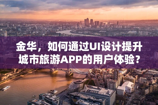 金华，如何通过UI设计提升城市旅游APP的用户体验？