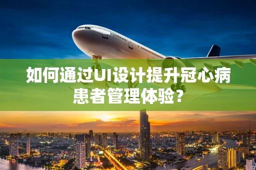 如何通过UI设计提升冠心病患者管理体验？