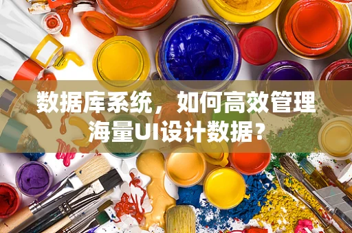 数据库系统，如何高效管理海量UI设计数据？