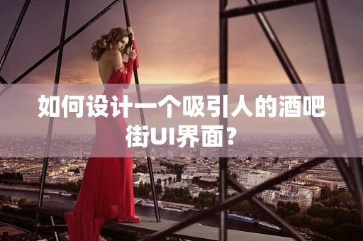 如何设计一个吸引人的酒吧街UI界面？