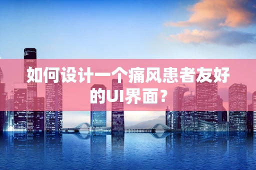 如何设计一个痛风患者友好的UI界面？