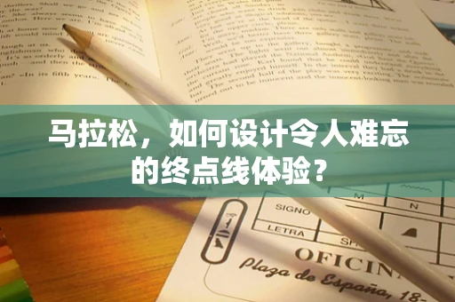 马拉松，如何设计令人难忘的终点线体验？