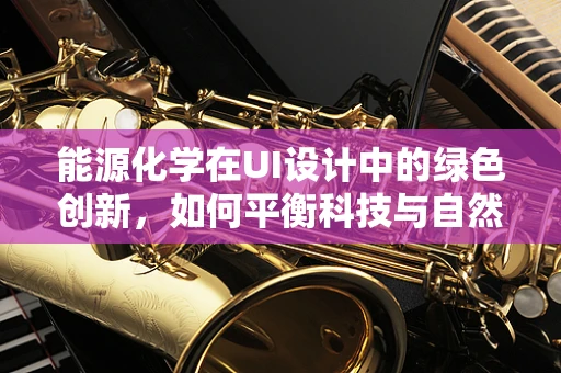 能源化学在UI设计中的绿色创新，如何平衡科技与自然？