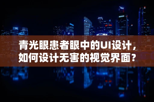 青光眼患者眼中的UI设计，如何设计无害的视觉界面？