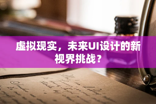 虚拟现实，未来UI设计的新视界挑战？