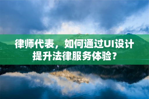 律师代表，如何通过UI设计提升法律服务体验？