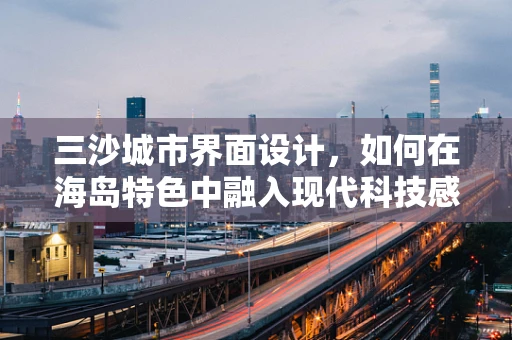 三沙城市界面设计，如何在海岛特色中融入现代科技感？