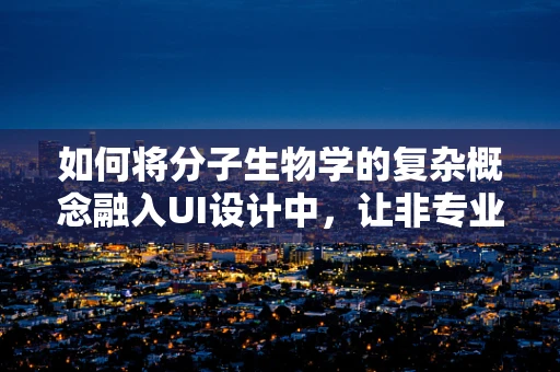 如何将分子生物学的复杂概念融入UI设计中，让非专业用户也能轻松理解？