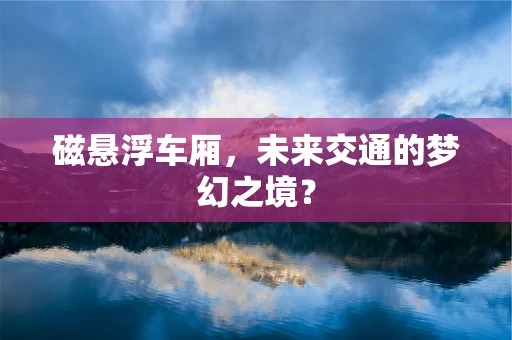 磁悬浮车厢，未来交通的梦幻之境？